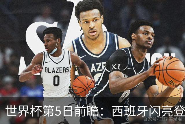 世界杯第5日前瞻：西班牙闪亮登场 伊沙亮相力争开门红